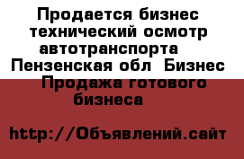 Продается бизнес технический осмотр автотранспорта. - Пензенская обл. Бизнес » Продажа готового бизнеса   